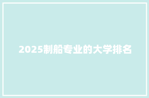 2025制船专业的大学排名