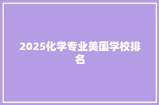 2025化学专业美国学校排名 综述范文