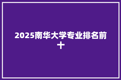 2025南华大学专业排名前十