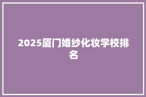 2025厦门婚纱化妆学校排名