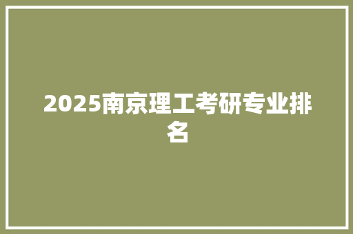 2025南京理工考研专业排名