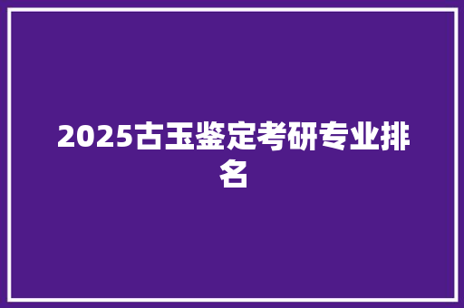 2025古玉鉴定考研专业排名