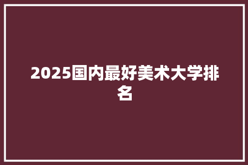 2025国内最好美术大学排名