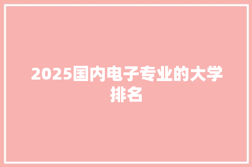 2025国内电子专业的大学排名