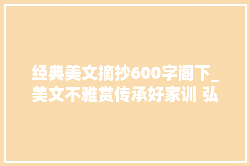 经典美文摘抄600字阁下_美文不雅赏传承好家训 弘扬好家风 文/周永