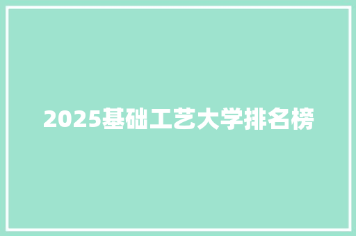 2025基础工艺大学排名榜