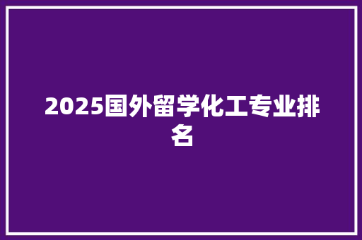 2025国外留学化工专业排名