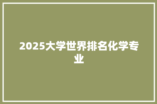 2025大学世界排名化学专业 报告范文