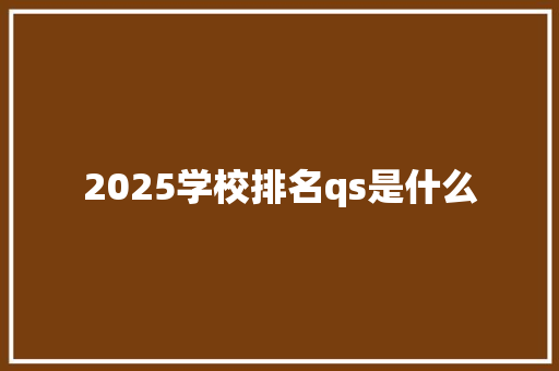 2025学校排名qs是什么