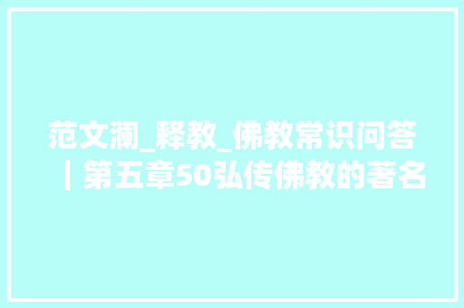 范文澜_释教_佛教常识问答｜第五章50弘传佛教的著名高僧有哪些 学术范文