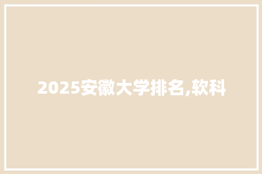 2025安徽大学排名,软科