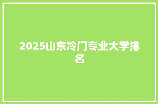 2025山东冷门专业大学排名