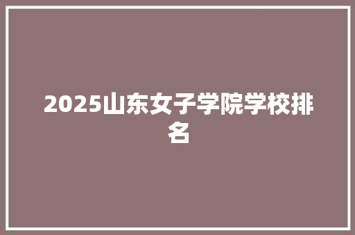 2025山东女子学院学校排名