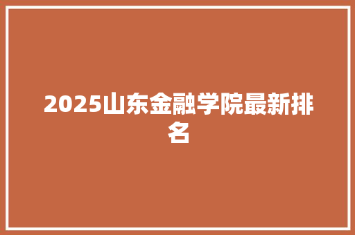 2025山东金融学院最新排名