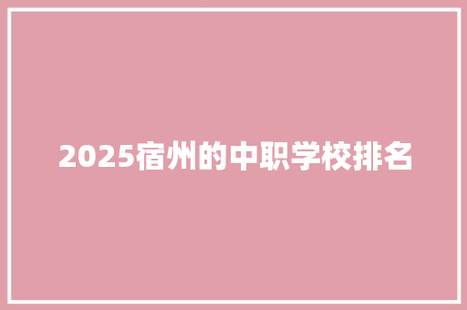 2025宿州的中职学校排名 综述范文