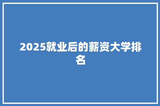 2025就业后的薪资大学排名