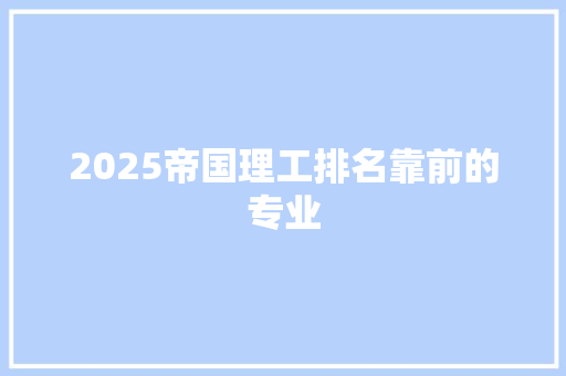 2025帝国理工排名靠前的专业