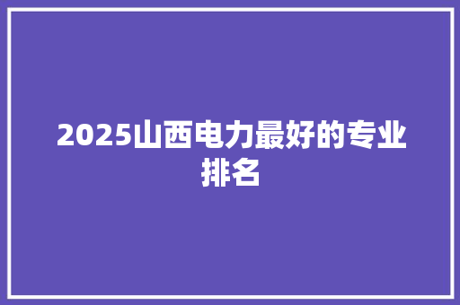 2025山西电力最好的专业排名