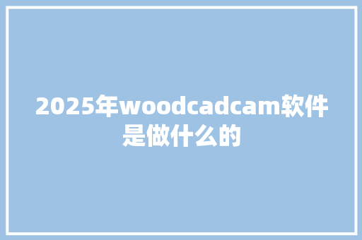 2025年woodcadcam软件是做什么的