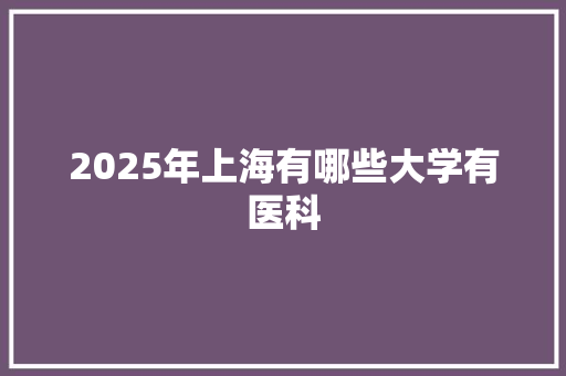 2025年上海有哪些大学有医科