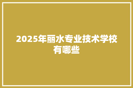 2025年丽水专业技术学校有哪些