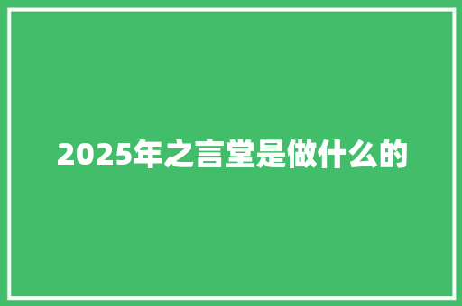 2025年之言堂是做什么的