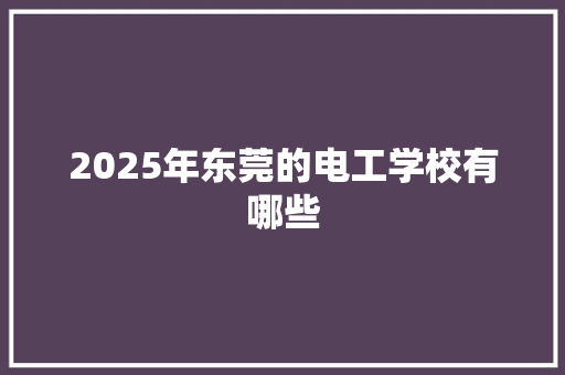 2025年东莞的电工学校有哪些