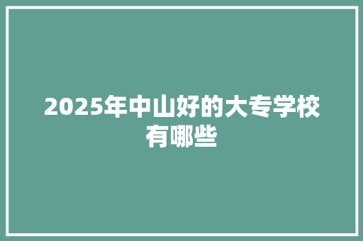 2025年中山好的大专学校有哪些