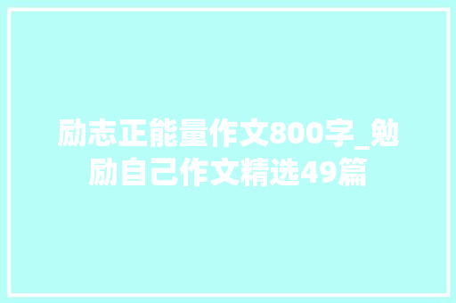 励志正能量作文800字_勉励自己作文精选49篇 学术范文