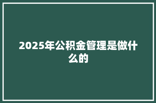 2025年公积金管理是做什么的