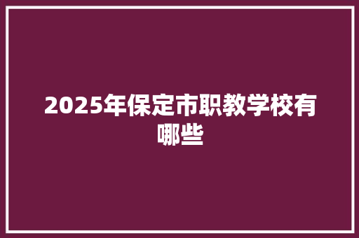 2025年保定市职教学校有哪些