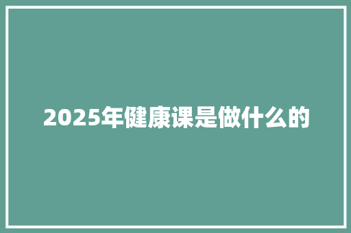 2025年健康课是做什么的