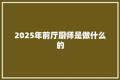 2025年前厅厨师是做什么的