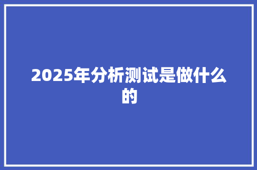 2025年分析测试是做什么的