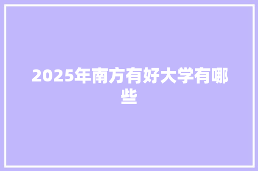 2025年南方有好大学有哪些