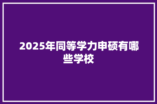 2025年同等学力申硕有哪些学校