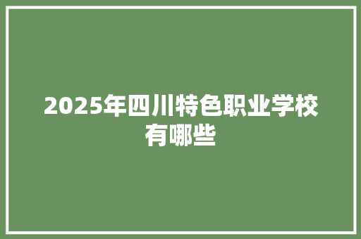 2025年四川特色职业学校有哪些