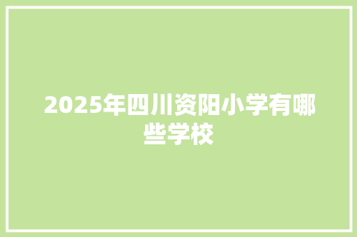 2025年四川资阳小学有哪些学校