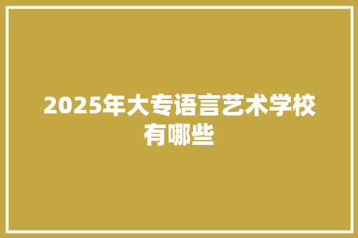 2025年大专语言艺术学校有哪些