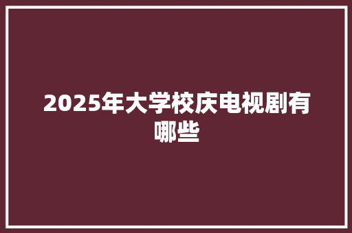 2025年大学校庆电视剧有哪些