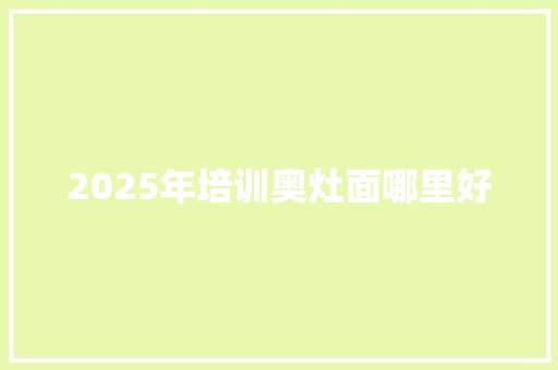 2025年培训奥灶面哪里好