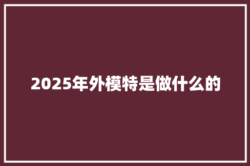 2025年外模特是做什么的