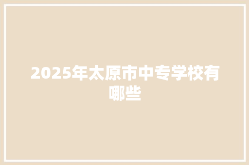 2025年太原市中专学校有哪些