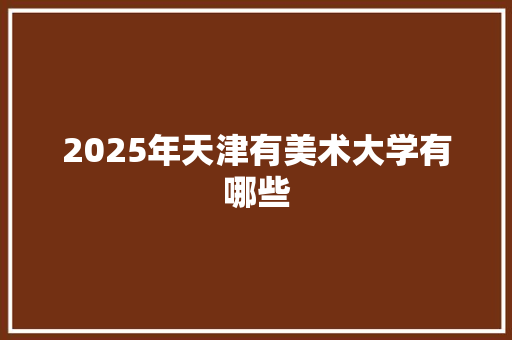 2025年天津有美术大学有哪些