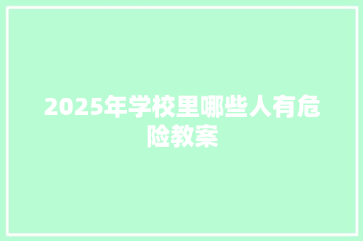 2025年学校里哪些人有危险教案