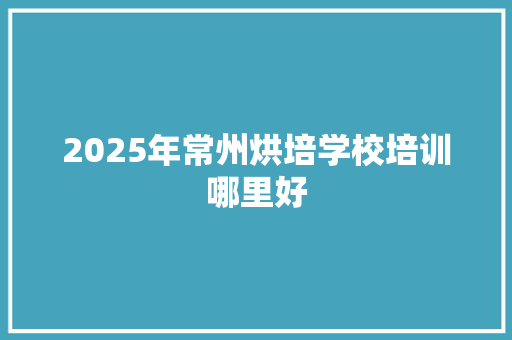 2025年常州烘培学校培训哪里好