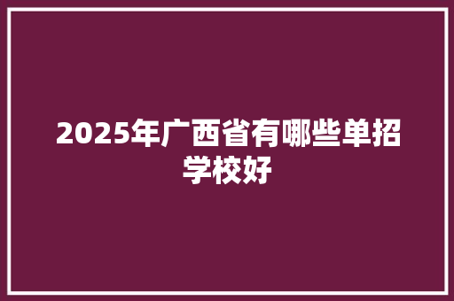 2025年广西省有哪些单招学校好 职场范文