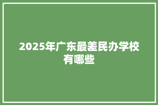 2025年广东最差民办学校有哪些