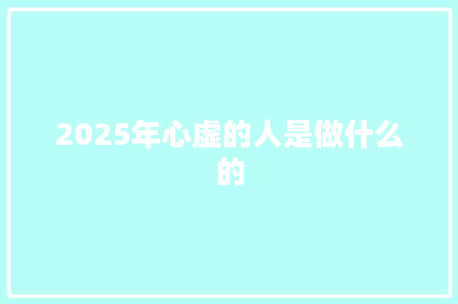 2025年心虚的人是做什么的