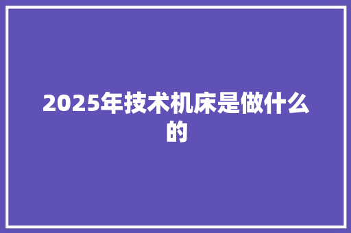 2025年技术机床是做什么的